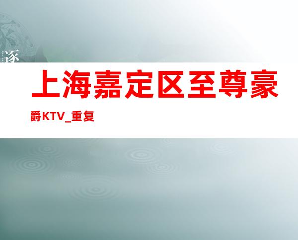 上海嘉定区至尊豪爵KTV_重复