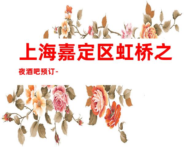上海嘉定区虹桥之夜酒吧预订-地址-价格-营业时间