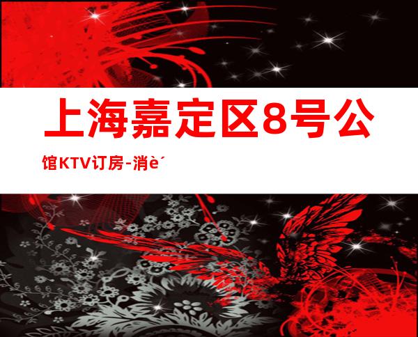 上海嘉定区8号公馆KTV订房-消费环境介绍