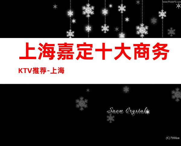 上海嘉定十大商务KTV推荐-上海嘉定商务KTV哪家好