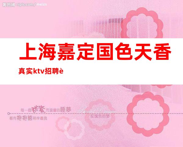 上海嘉定国色天香真实ktv招聘营业ktv直招聘