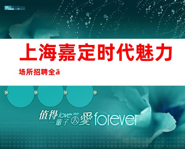 上海嘉定时代魅力场所招聘全上海好上班的清吧