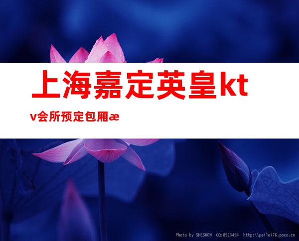 上海嘉定英皇ktv会所预定包厢找我亲自接待!
