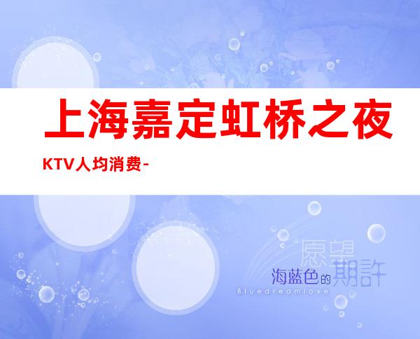 上海嘉定虹桥之夜KTV人均消费-抵消价格-包间预订