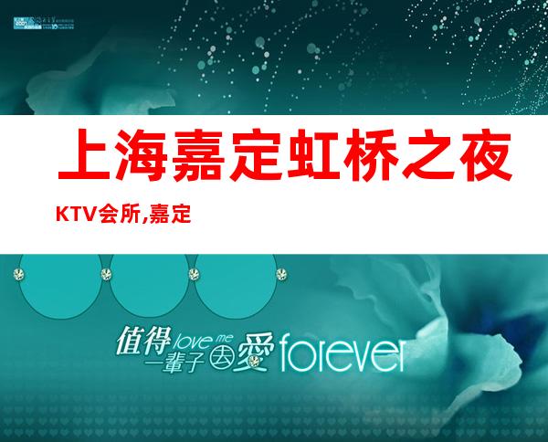 上海嘉定虹桥之夜KTV会所,嘉定区本地有名的高档商务KTV!