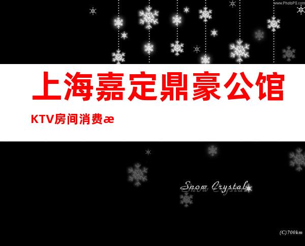 上海嘉定鼎豪公馆KTV房间消费排名一览KTV娱乐攻略