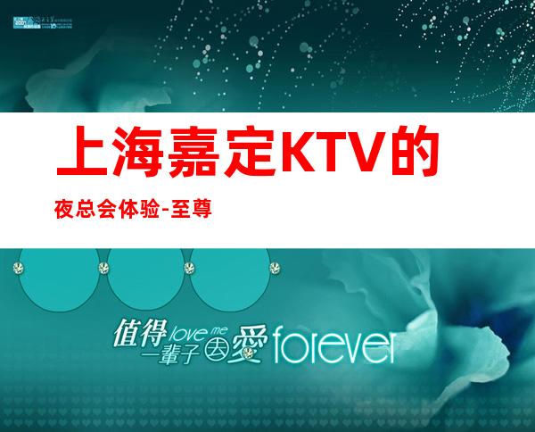上海嘉定KTV的夜总会体验-至尊国际KTV-预订