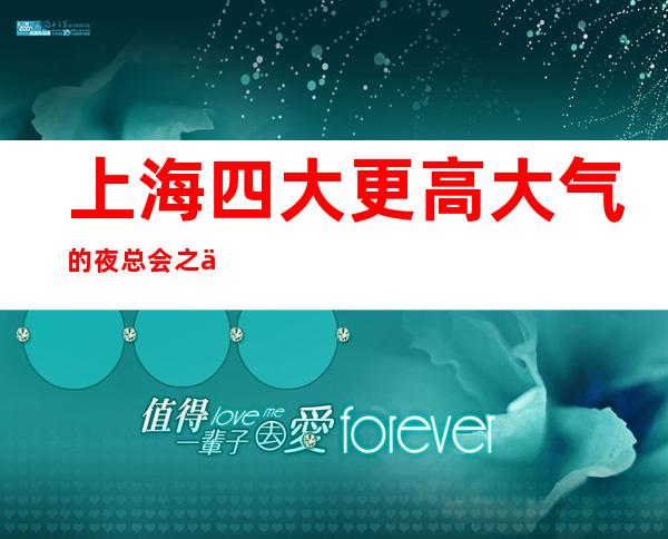 上海四大更高大气的夜总会之一-上海海上瀛台KTV