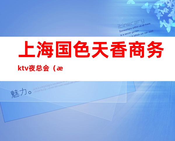 上海国色天香商务ktv夜总会(杨浦区国色天香ktv)