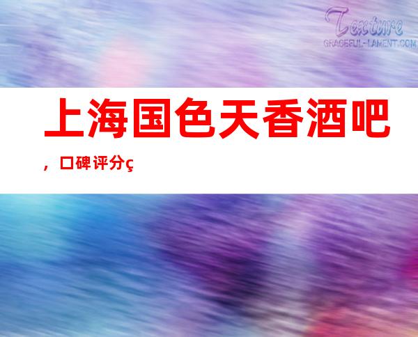 上海国色天香酒吧，口碑评分/线上预订