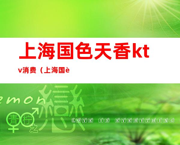 上海国色天香ktv消费(上海国色天香KTV)