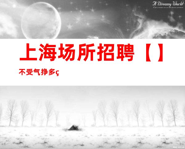 上海场所招聘 【】不受气挣多的工作
