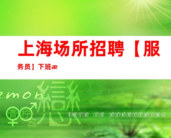 上海场所招聘 【服务员】下班早 上二班无压力