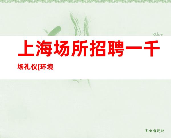 上海场所招聘一千场礼仪[环境待遇好上班容易]轻松