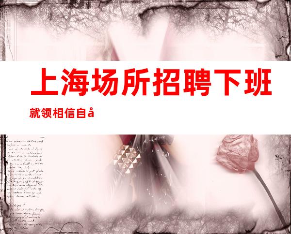 上海场所招聘 下班就领 相信自己,相信伙伴!