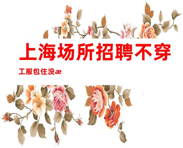 上海场所招聘 不穿工服 包住 没有伞的孩子必须努力奔跑
