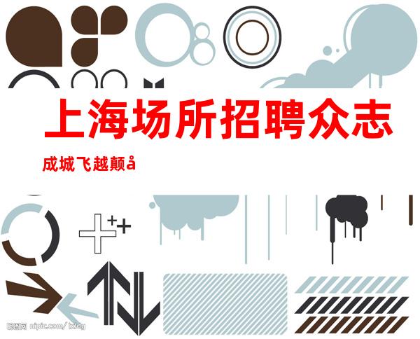 上海场所招聘 众志成城 飞越颠峰。
