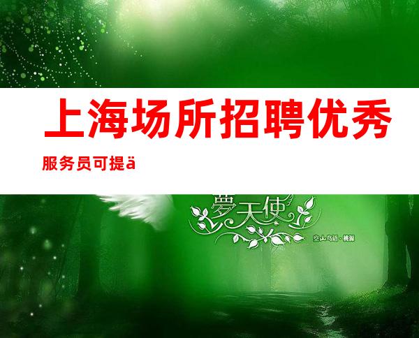 上海场所招聘优秀服务员可提供住宿-无套路-工资