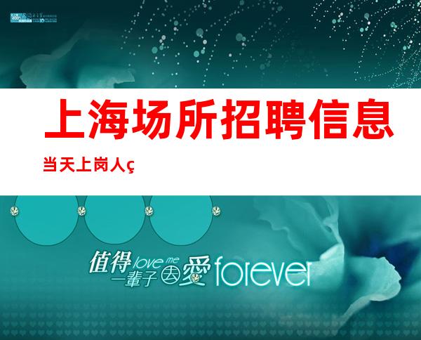 上海场所招聘信息 当天上岗 人生路会更精彩。