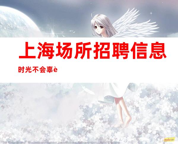 上海场所招聘信息 时光不会辜负你的努力