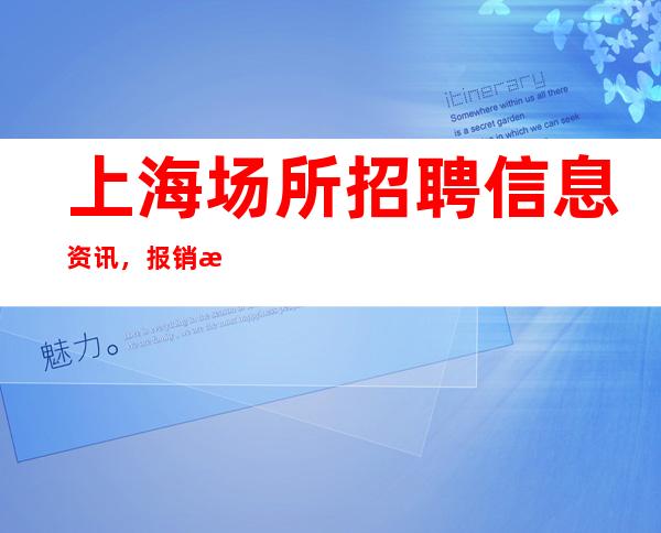 上海场所招聘信息资讯,报销机票,没有学历没关系