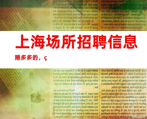 上海场所招聘信息 赚多多的,给自己买漂亮衣服 30