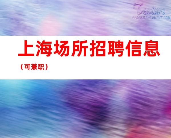 上海场所招聘信息 (可兼职)