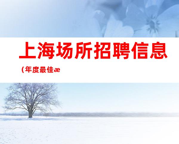 上海场所招聘信息(年度最佳清吧招聘)女孩优先