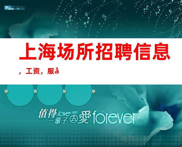 上海场所招聘信息， 工资，服务员