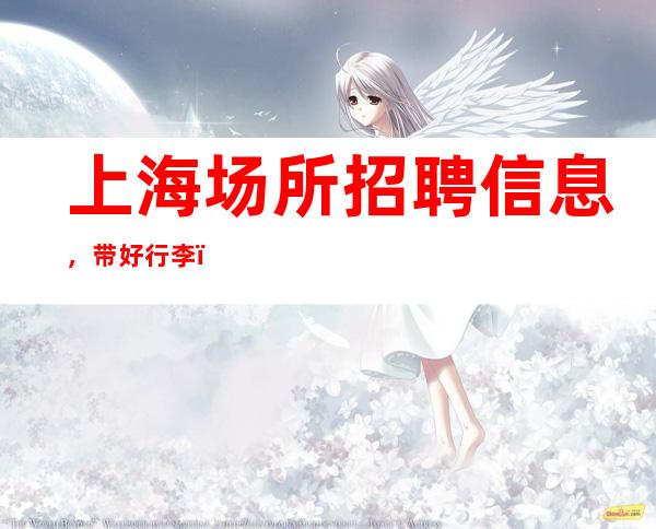 上海场所招聘信息,带好行李,当晚上班