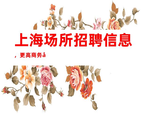 上海场所招聘信息，更高商务场服务员/