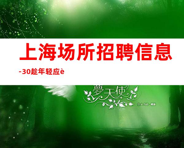 上海场所招聘信息 -30 趁年轻应该抓住机会去拼一把!