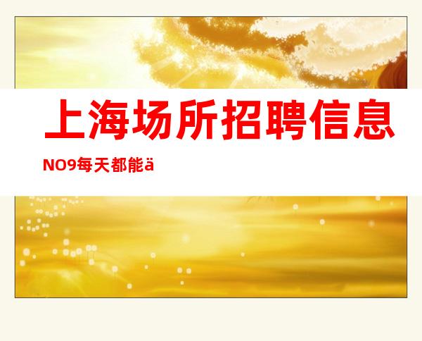 上海场所招聘信息NO.9 每天都能上班