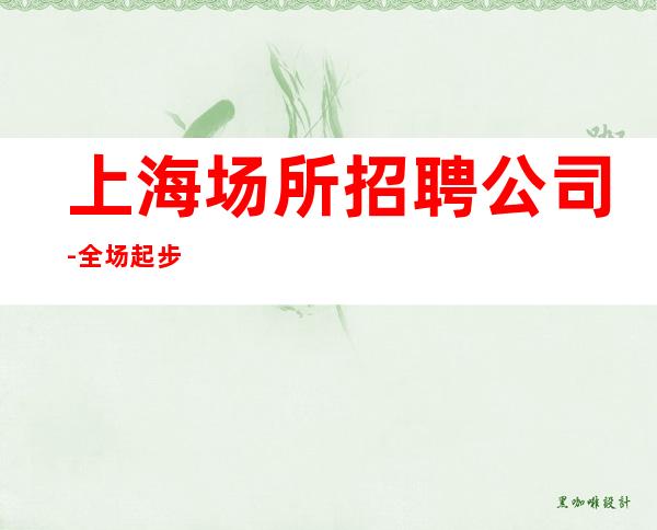 上海场所招聘公司-全场起步