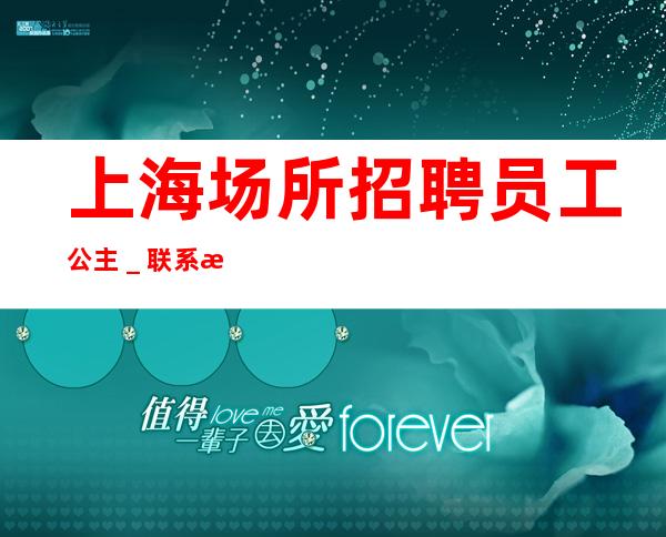 上海场所招聘员工公主_联系我 你想要的都会有