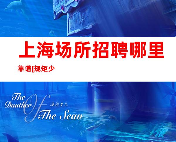 上海场所招聘哪里靠谱 [规矩少]豪华KTV没网红少走弯路