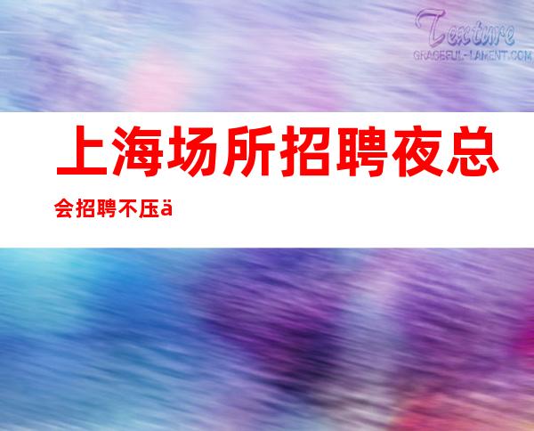 上海场所招聘 夜总会招聘 不压不扣 别怕输不起