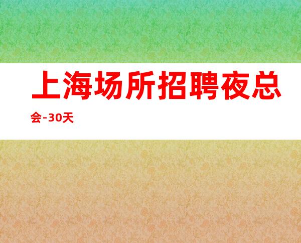上海场所招聘夜总会-30天