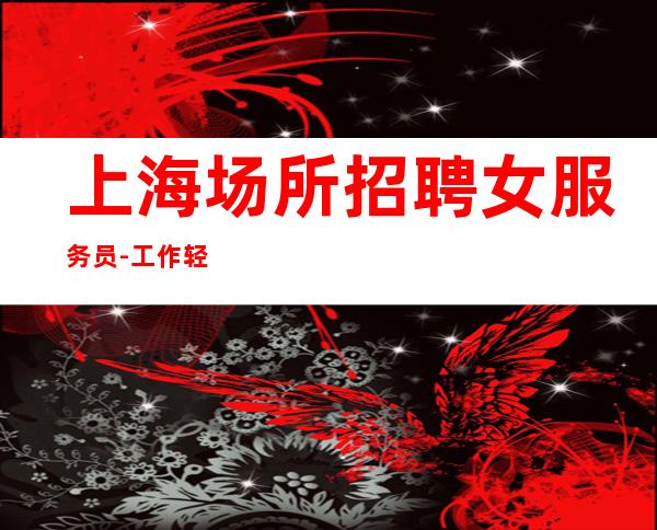 上海场所招聘女服务员 -工作轻松-接受小白