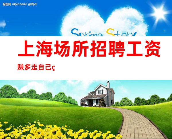 上海场所招聘工资 赚多 走自己的路，让别人说去吧！