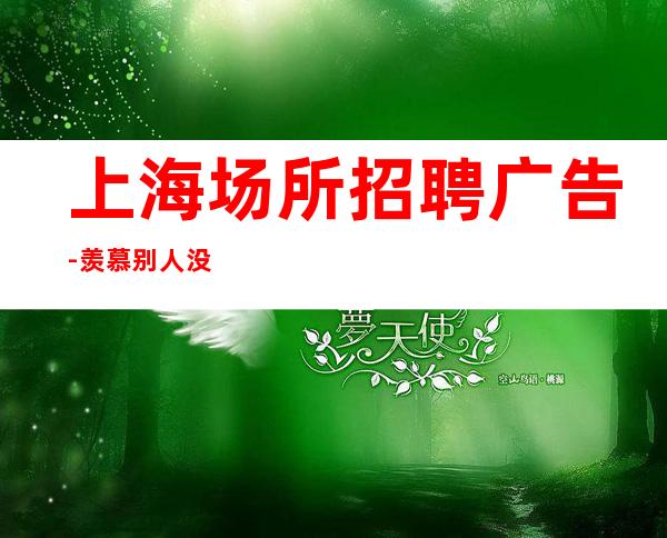 上海场所招聘广告-羡慕别人没有用