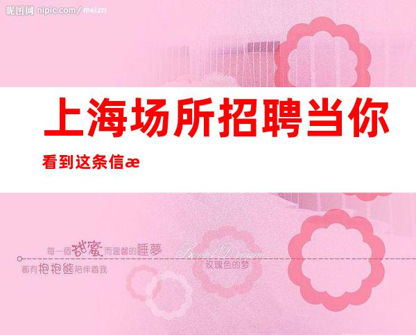 上海场所招聘当你看到这条信息夜总会排名推荐
