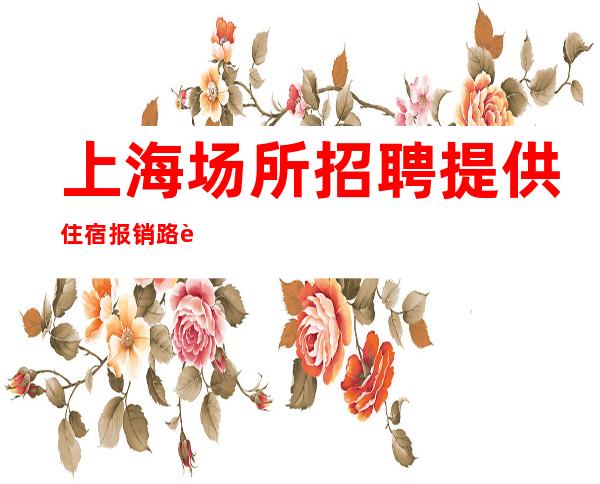 上海场所招聘 提供住宿 报销路费！20.25