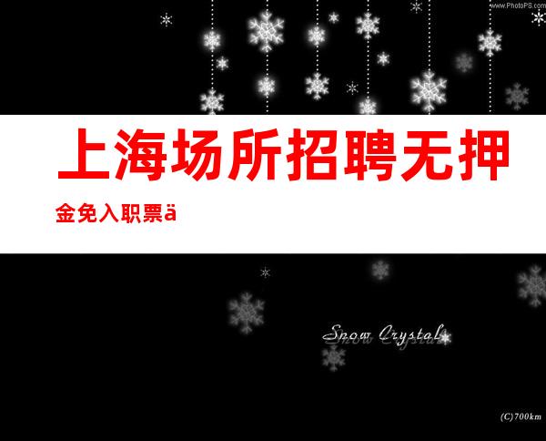 上海场所招聘 无押金 免入职票 不压单 提供住宿