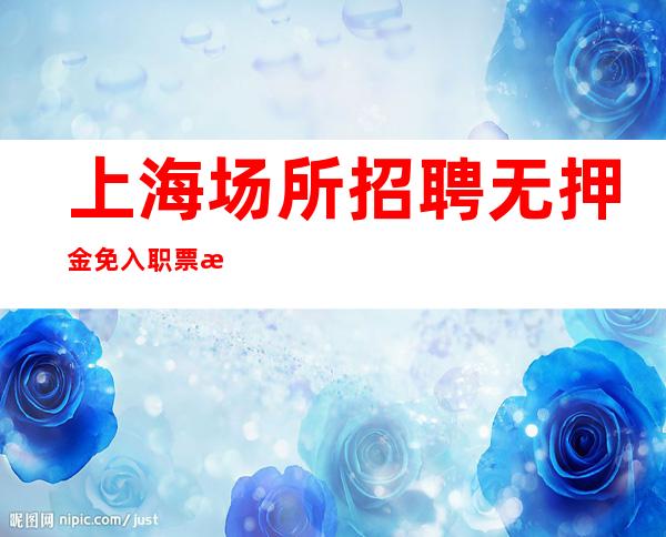 上海场所招聘无押金 免入职票 报销车票 提供住宿