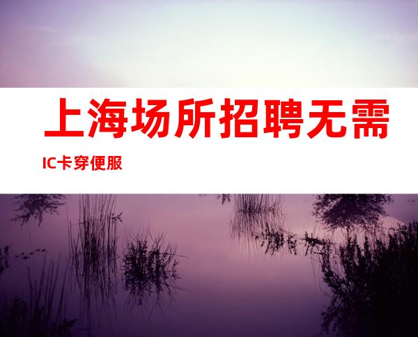 上海场所招聘 无需IC卡 穿便服