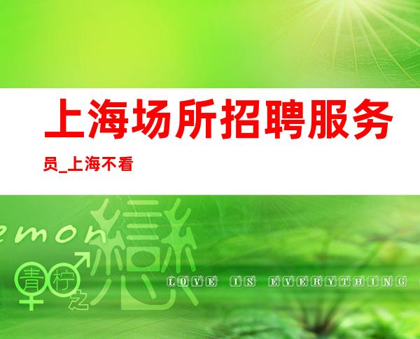 上海场所招聘服务员_上海不看形象清吧生意好名声很大要求下放