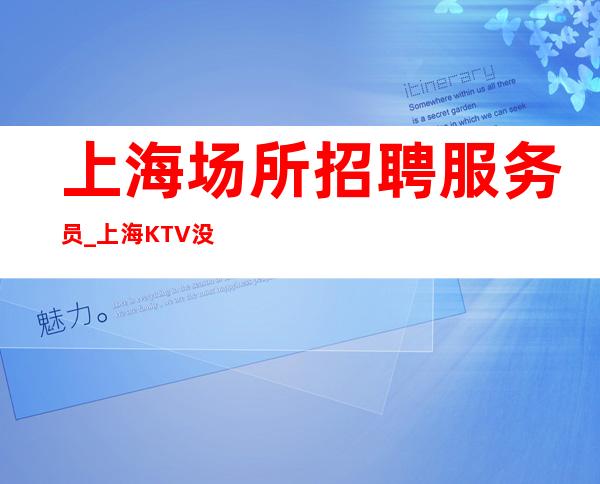 上海场所招聘服务员_上海KTV没竞争盛大起航务本力穑