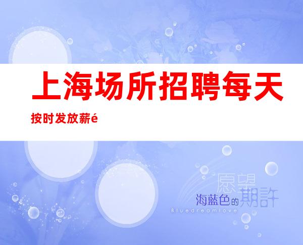 上海场所招聘 每天按时发放薪酬
