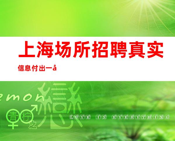 上海场所招聘 真实信息 付出一定会有回报。